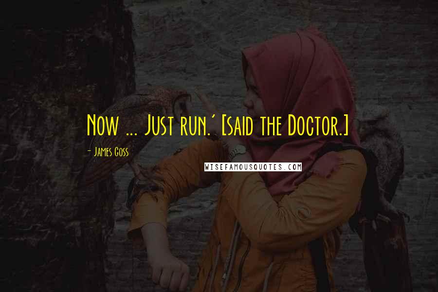 James Goss Quotes: Now ... Just run.' [said the Doctor.]