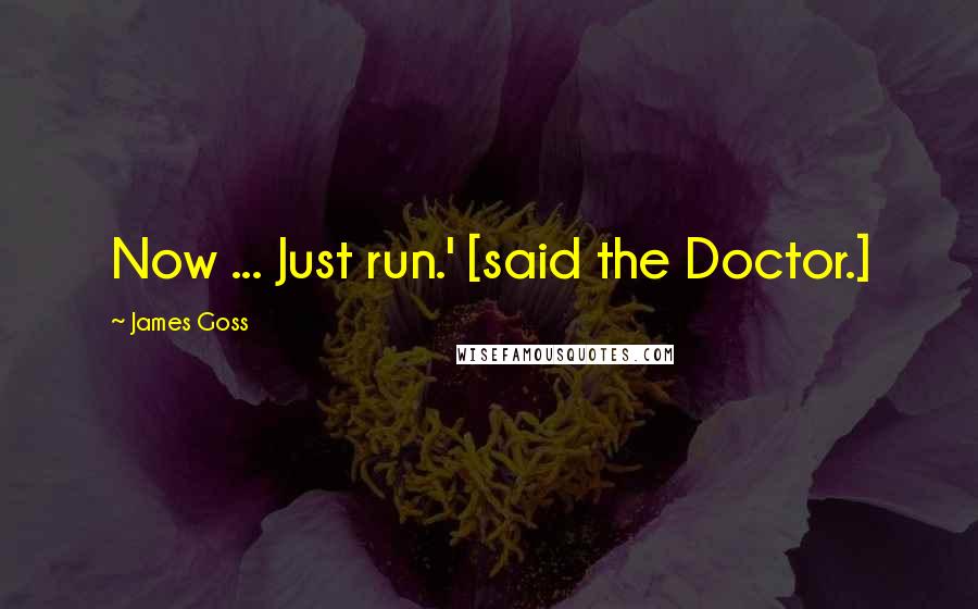 James Goss Quotes: Now ... Just run.' [said the Doctor.]