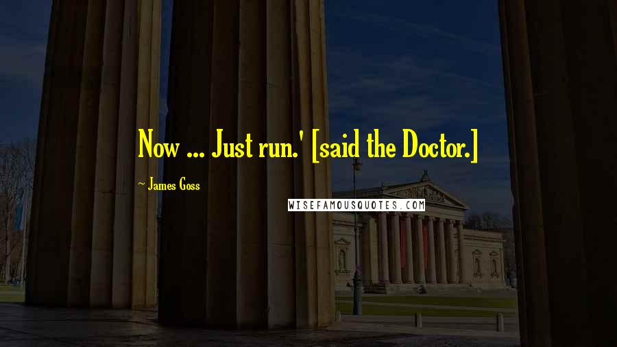 James Goss Quotes: Now ... Just run.' [said the Doctor.]