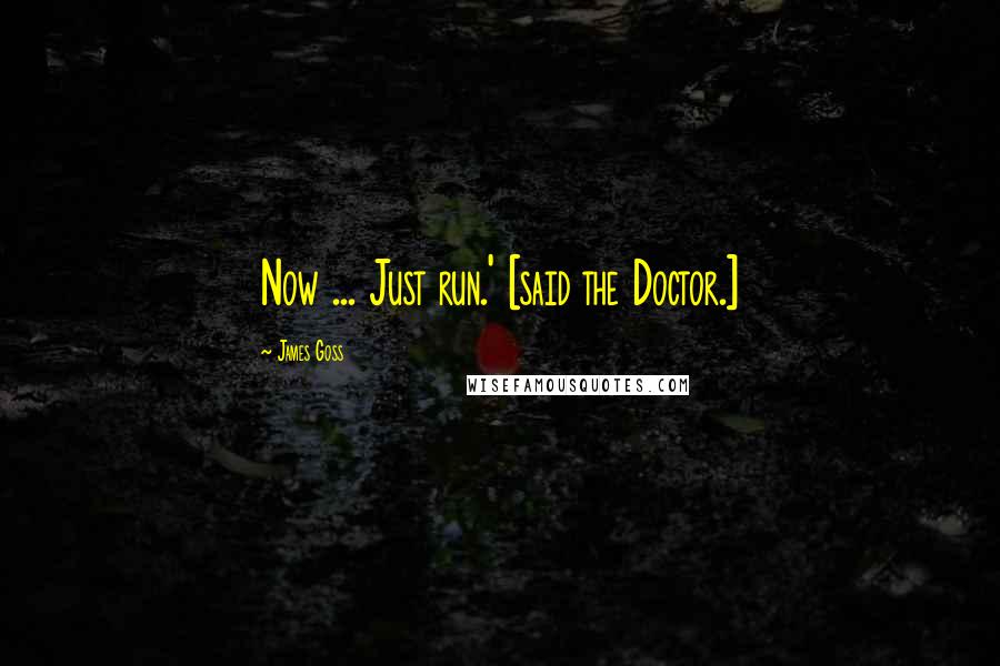 James Goss Quotes: Now ... Just run.' [said the Doctor.]