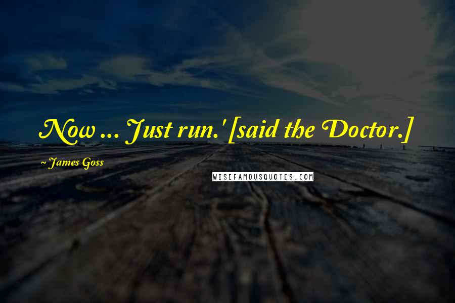 James Goss Quotes: Now ... Just run.' [said the Doctor.]