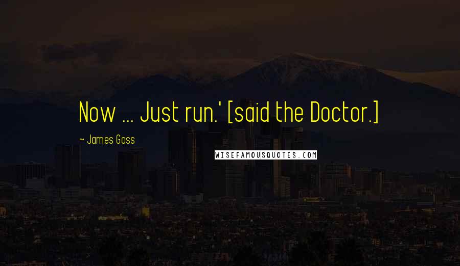 James Goss Quotes: Now ... Just run.' [said the Doctor.]