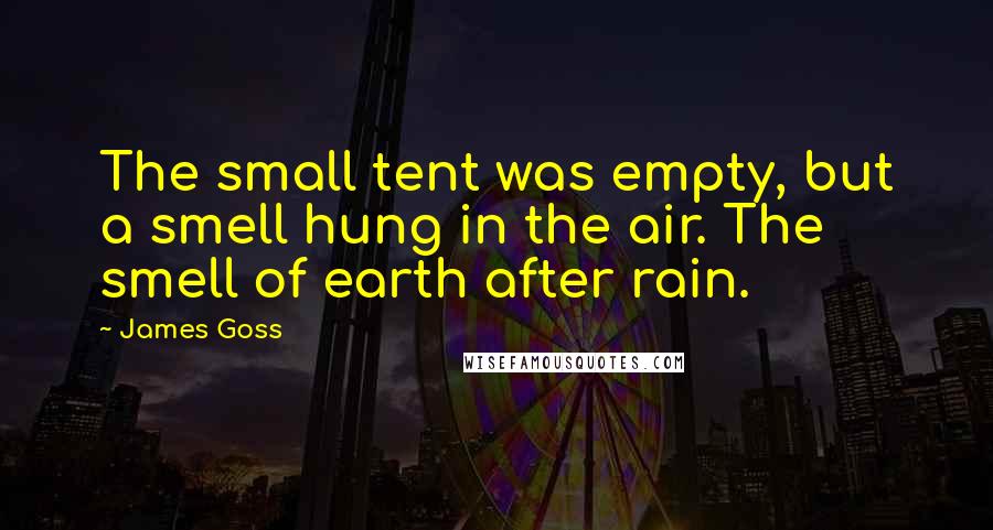 James Goss Quotes: The small tent was empty, but a smell hung in the air. The smell of earth after rain.