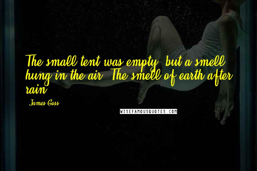 James Goss Quotes: The small tent was empty, but a smell hung in the air. The smell of earth after rain.