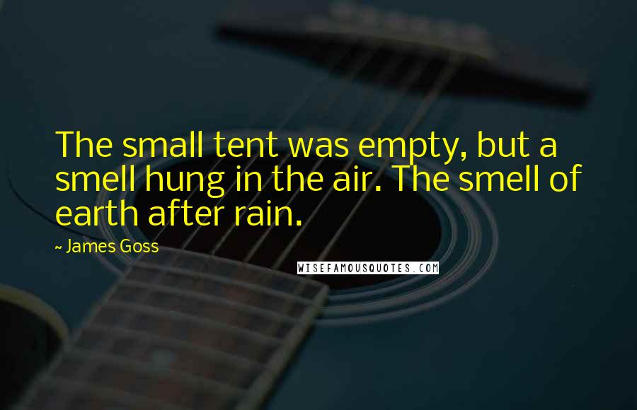 James Goss Quotes: The small tent was empty, but a smell hung in the air. The smell of earth after rain.