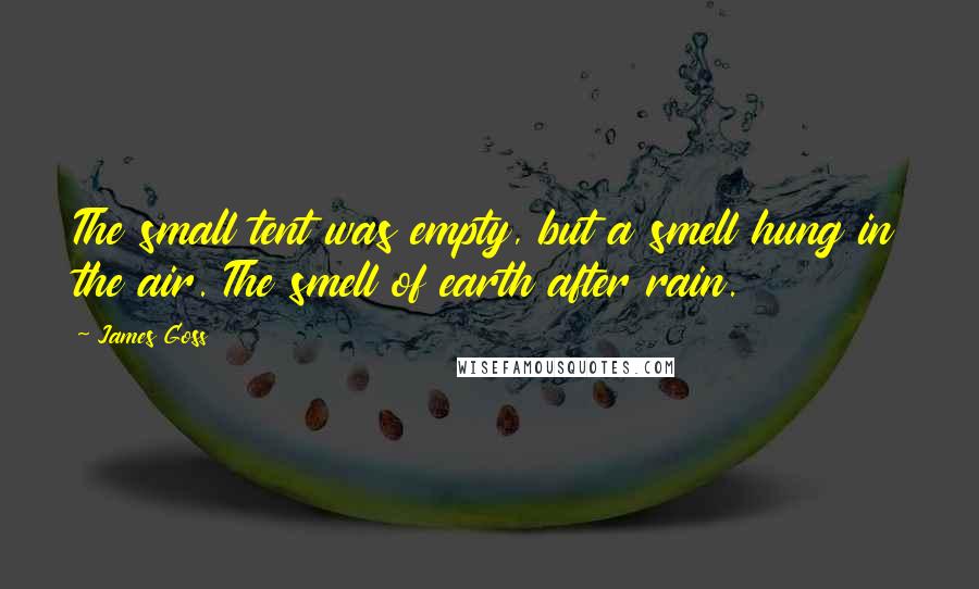 James Goss Quotes: The small tent was empty, but a smell hung in the air. The smell of earth after rain.