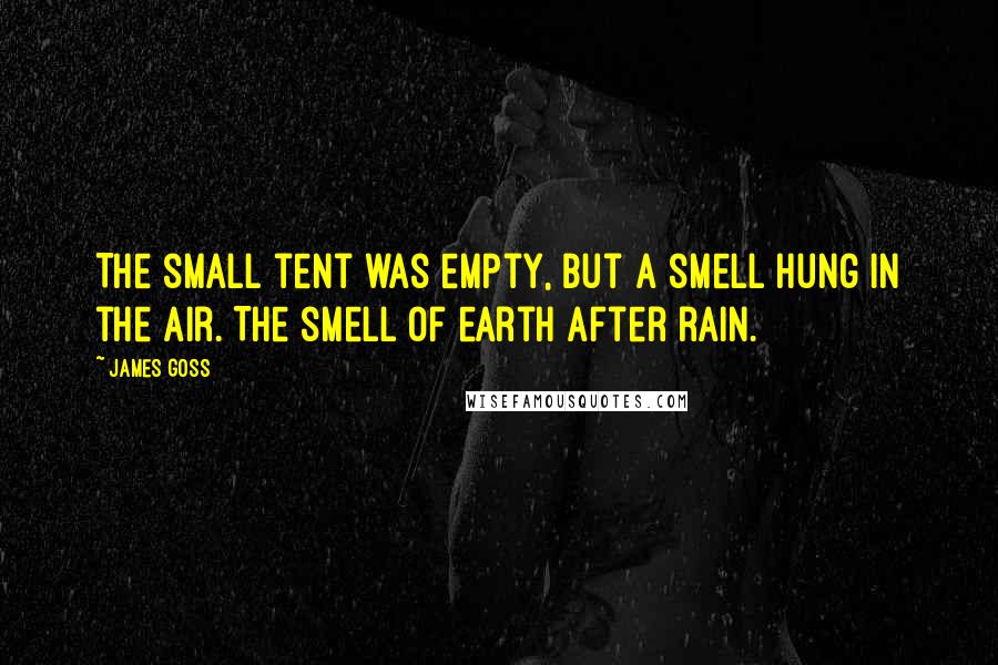 James Goss Quotes: The small tent was empty, but a smell hung in the air. The smell of earth after rain.