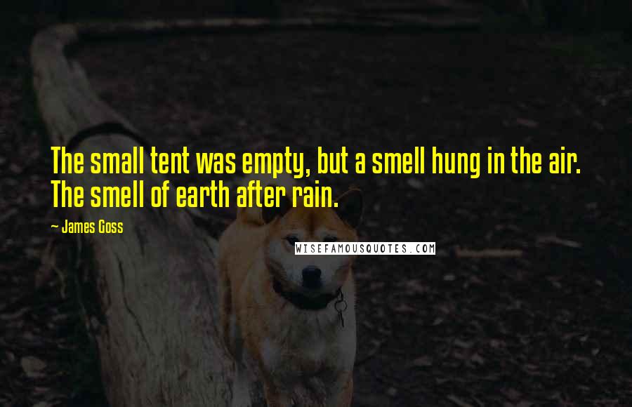 James Goss Quotes: The small tent was empty, but a smell hung in the air. The smell of earth after rain.