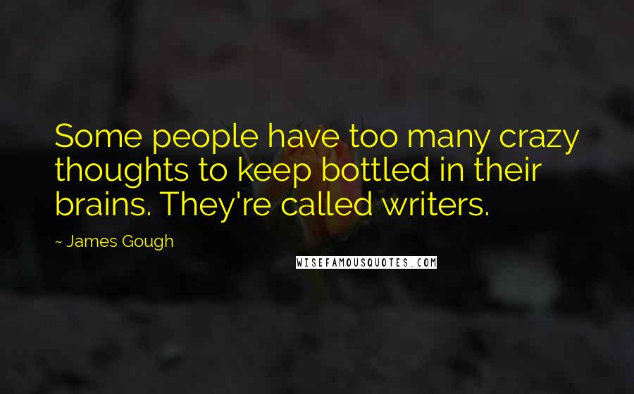 James Gough Quotes: Some people have too many crazy thoughts to keep bottled in their brains. They're called writers.