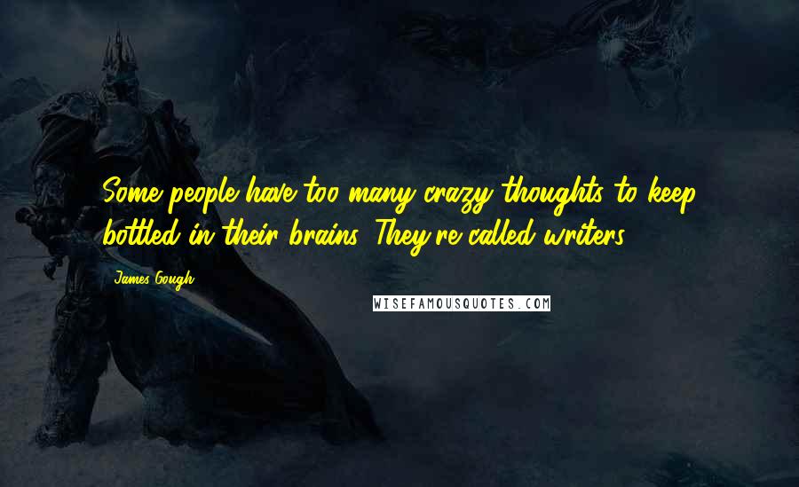 James Gough Quotes: Some people have too many crazy thoughts to keep bottled in their brains. They're called writers.