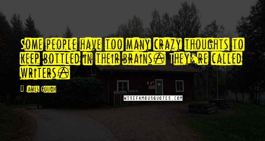 James Gough Quotes: Some people have too many crazy thoughts to keep bottled in their brains. They're called writers.