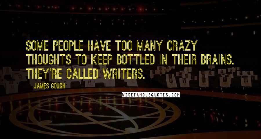 James Gough Quotes: Some people have too many crazy thoughts to keep bottled in their brains. They're called writers.