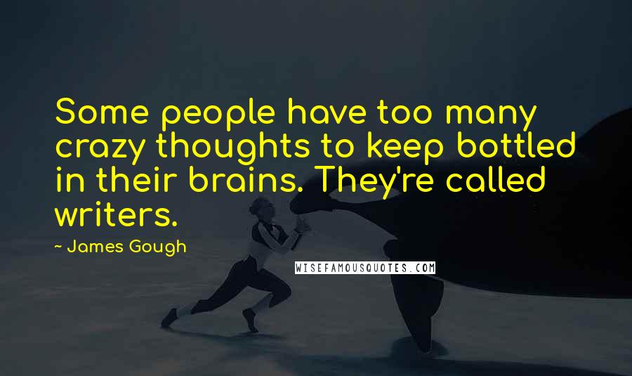 James Gough Quotes: Some people have too many crazy thoughts to keep bottled in their brains. They're called writers.