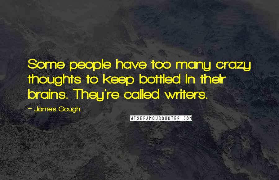 James Gough Quotes: Some people have too many crazy thoughts to keep bottled in their brains. They're called writers.