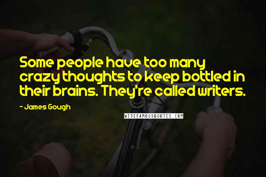 James Gough Quotes: Some people have too many crazy thoughts to keep bottled in their brains. They're called writers.