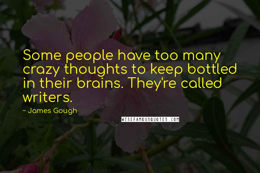 James Gough Quotes: Some people have too many crazy thoughts to keep bottled in their brains. They're called writers.