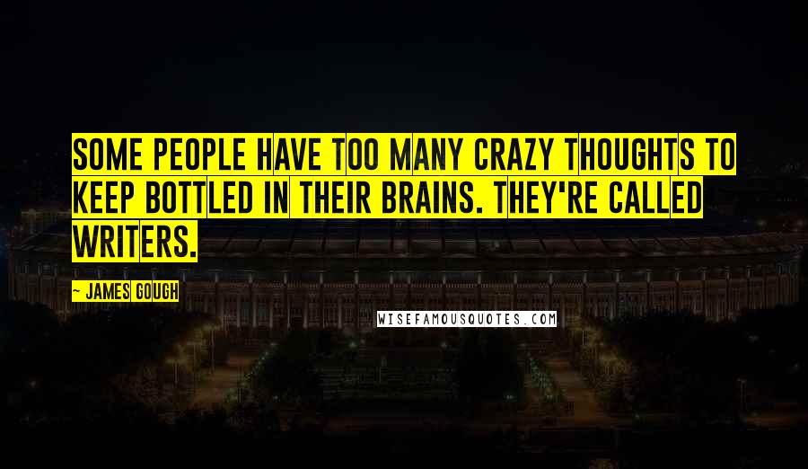 James Gough Quotes: Some people have too many crazy thoughts to keep bottled in their brains. They're called writers.