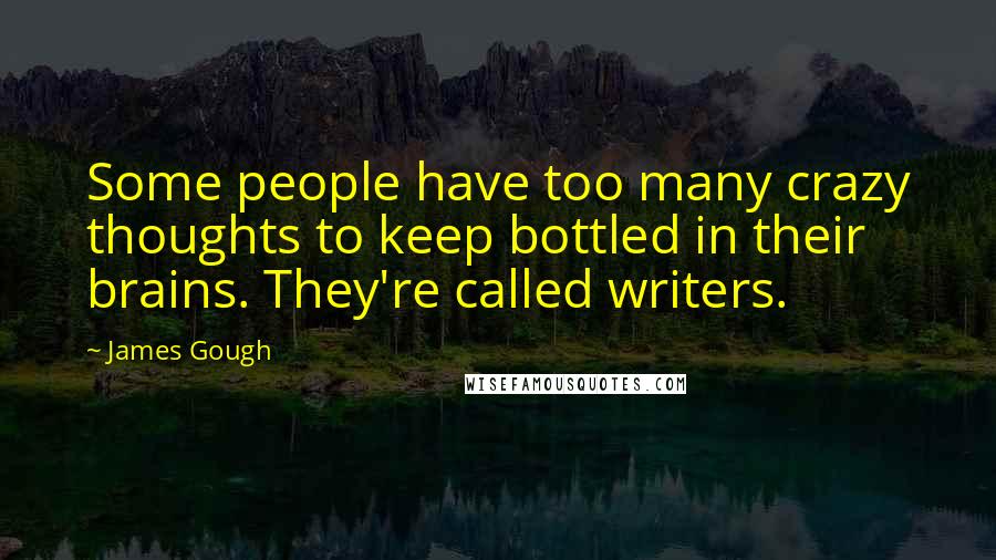 James Gough Quotes: Some people have too many crazy thoughts to keep bottled in their brains. They're called writers.
