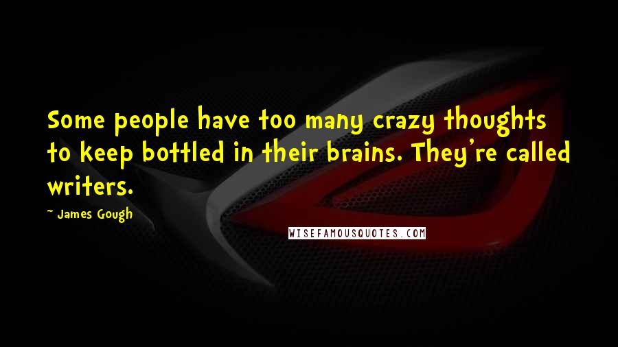 James Gough Quotes: Some people have too many crazy thoughts to keep bottled in their brains. They're called writers.