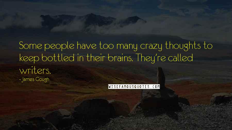 James Gough Quotes: Some people have too many crazy thoughts to keep bottled in their brains. They're called writers.