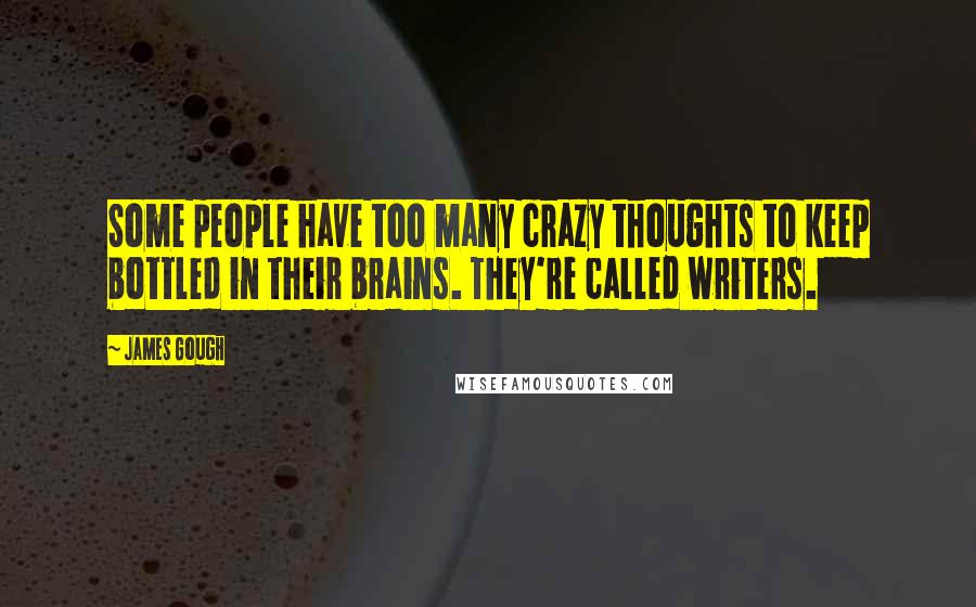 James Gough Quotes: Some people have too many crazy thoughts to keep bottled in their brains. They're called writers.