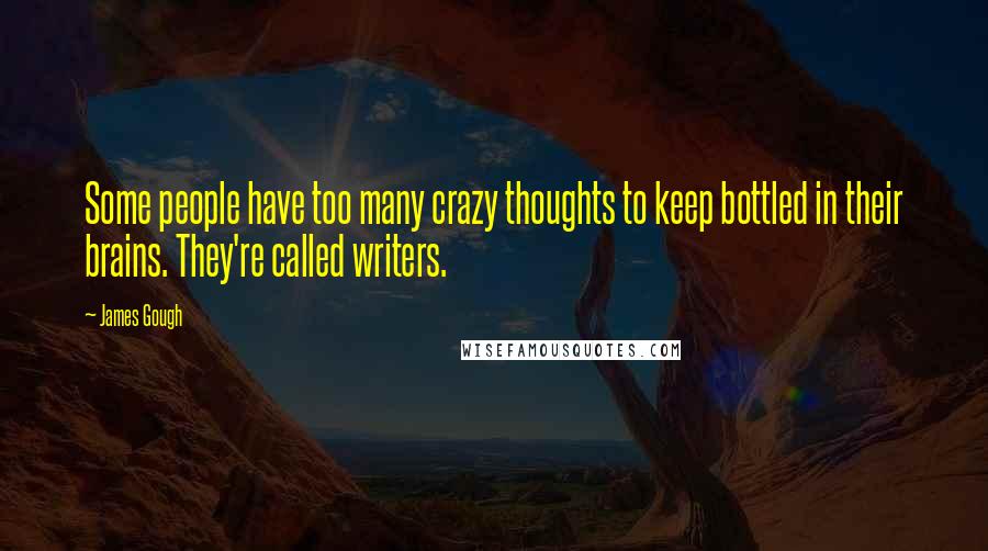 James Gough Quotes: Some people have too many crazy thoughts to keep bottled in their brains. They're called writers.