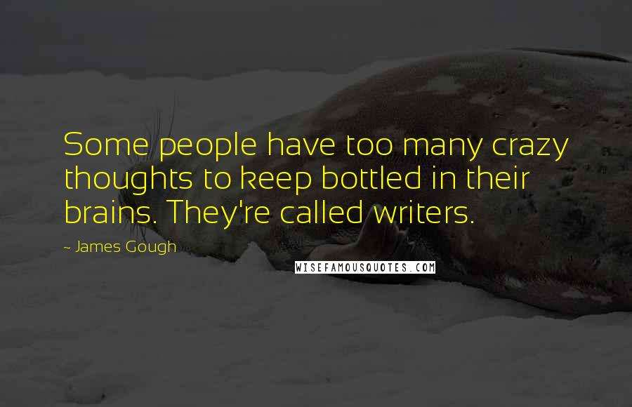James Gough Quotes: Some people have too many crazy thoughts to keep bottled in their brains. They're called writers.