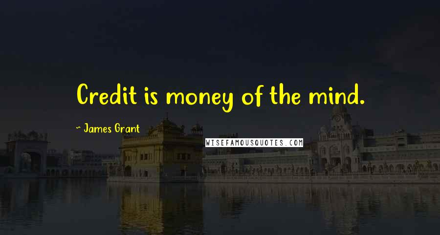 James Grant Quotes: Credit is money of the mind.