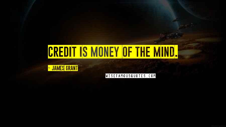 James Grant Quotes: Credit is money of the mind.