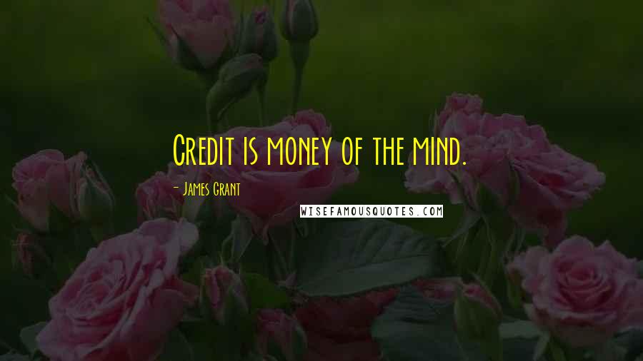 James Grant Quotes: Credit is money of the mind.