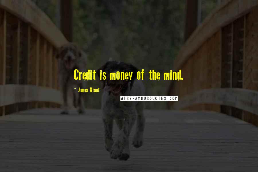 James Grant Quotes: Credit is money of the mind.
