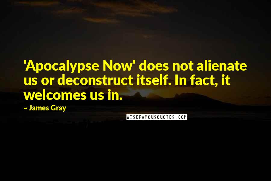 James Gray Quotes: 'Apocalypse Now' does not alienate us or deconstruct itself. In fact, it welcomes us in.