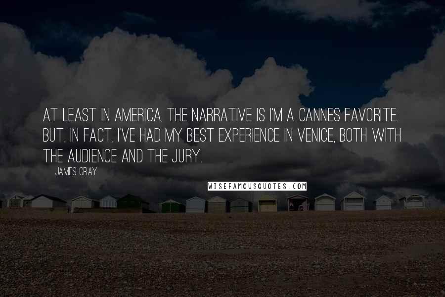 James Gray Quotes: At least in America, the narrative is I'm a Cannes favorite. But, in fact, I've had my best experience in Venice, both with the audience and the jury.