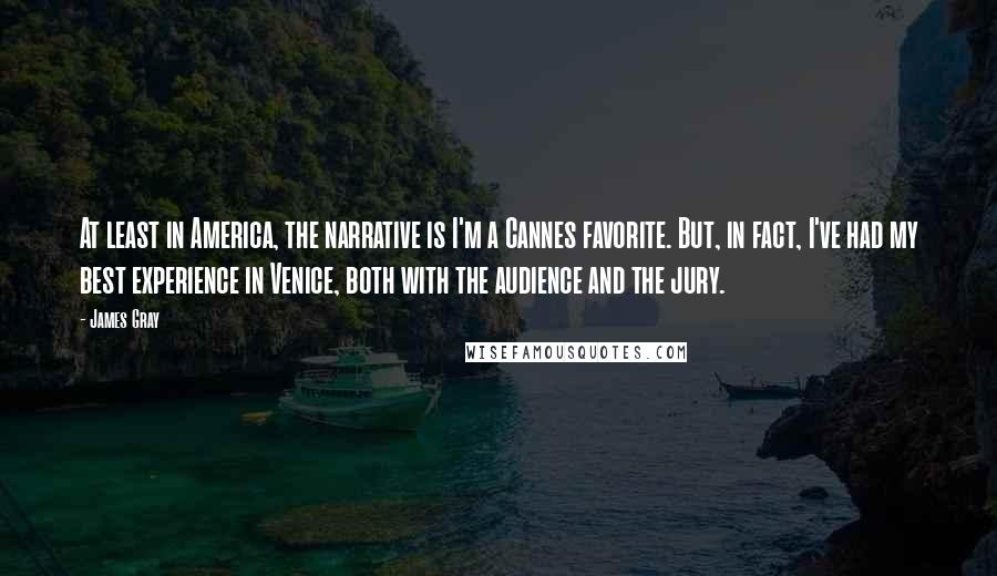 James Gray Quotes: At least in America, the narrative is I'm a Cannes favorite. But, in fact, I've had my best experience in Venice, both with the audience and the jury.