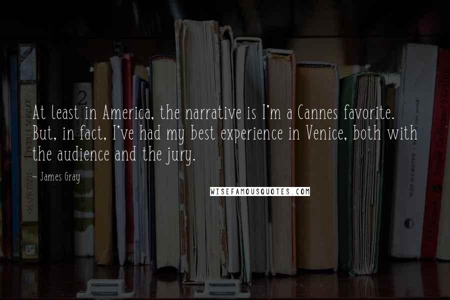 James Gray Quotes: At least in America, the narrative is I'm a Cannes favorite. But, in fact, I've had my best experience in Venice, both with the audience and the jury.