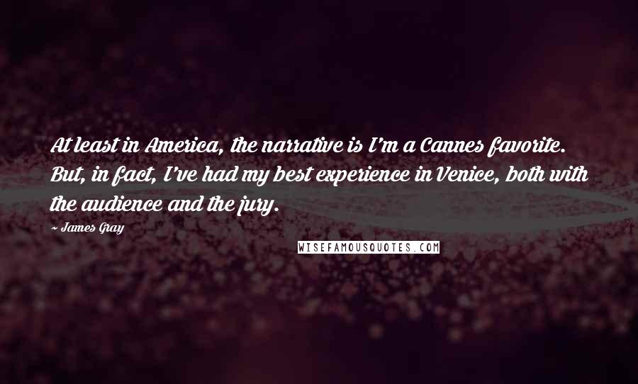 James Gray Quotes: At least in America, the narrative is I'm a Cannes favorite. But, in fact, I've had my best experience in Venice, both with the audience and the jury.