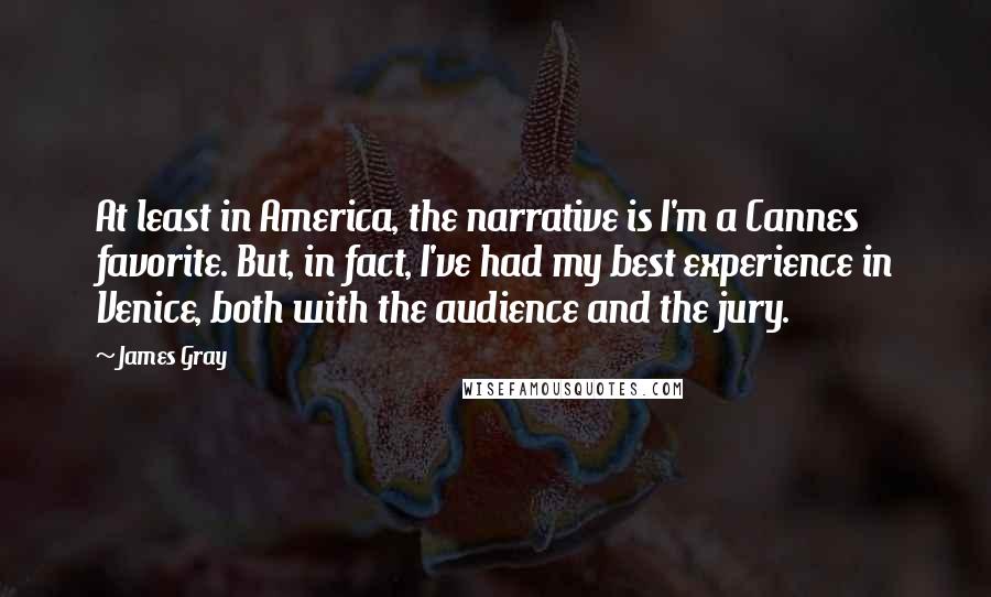 James Gray Quotes: At least in America, the narrative is I'm a Cannes favorite. But, in fact, I've had my best experience in Venice, both with the audience and the jury.