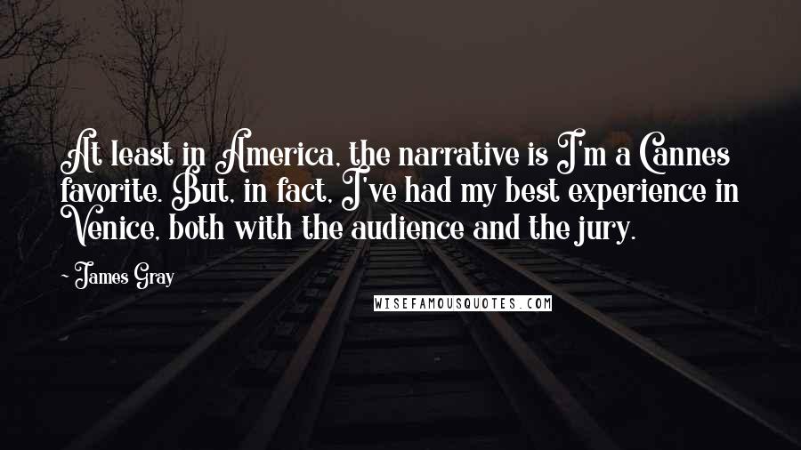 James Gray Quotes: At least in America, the narrative is I'm a Cannes favorite. But, in fact, I've had my best experience in Venice, both with the audience and the jury.