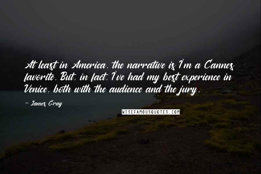 James Gray Quotes: At least in America, the narrative is I'm a Cannes favorite. But, in fact, I've had my best experience in Venice, both with the audience and the jury.