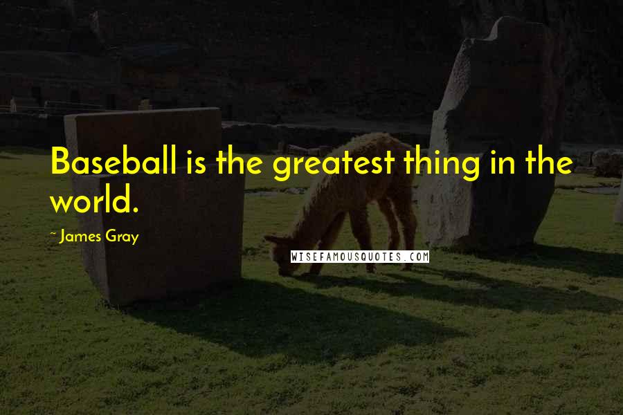 James Gray Quotes: Baseball is the greatest thing in the world.