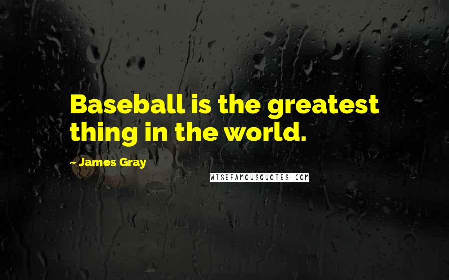 James Gray Quotes: Baseball is the greatest thing in the world.