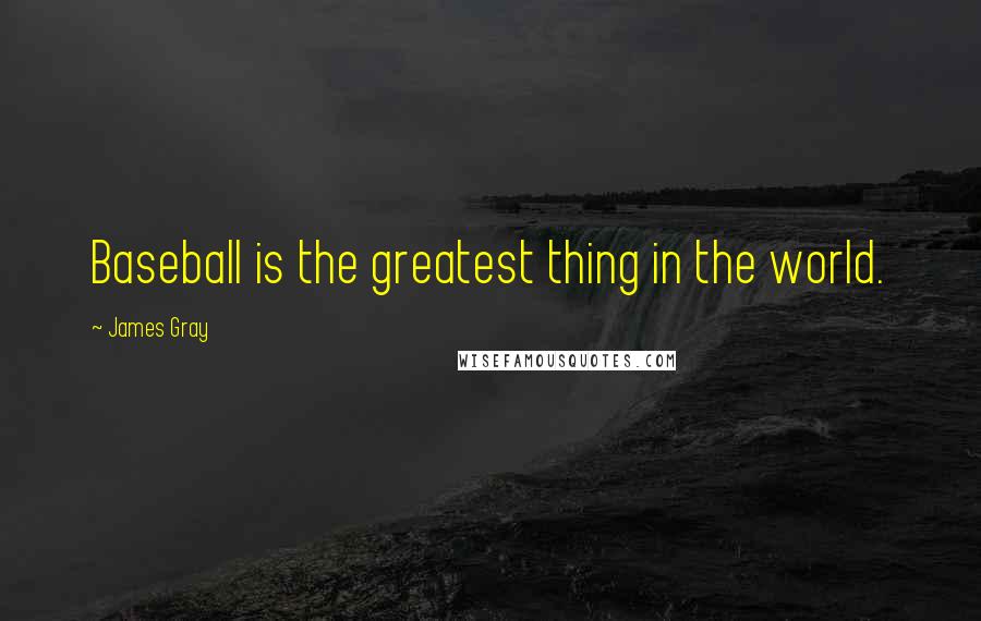 James Gray Quotes: Baseball is the greatest thing in the world.