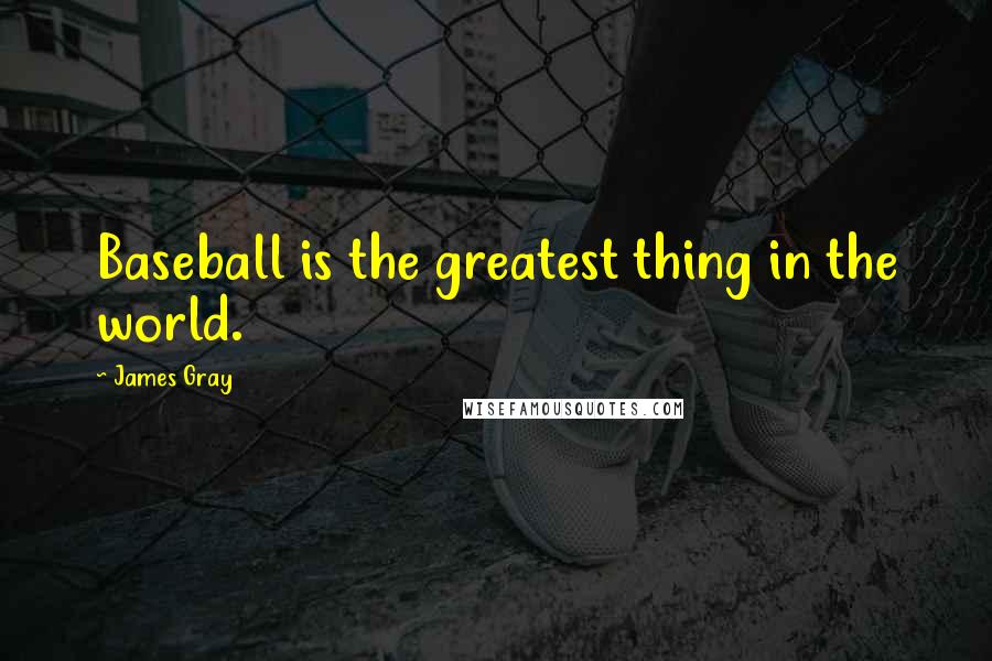 James Gray Quotes: Baseball is the greatest thing in the world.