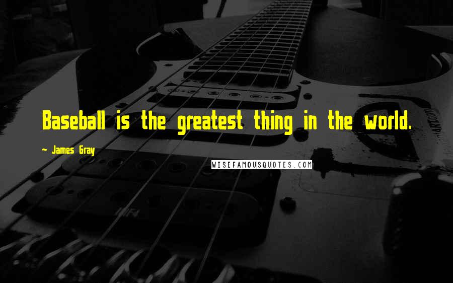 James Gray Quotes: Baseball is the greatest thing in the world.