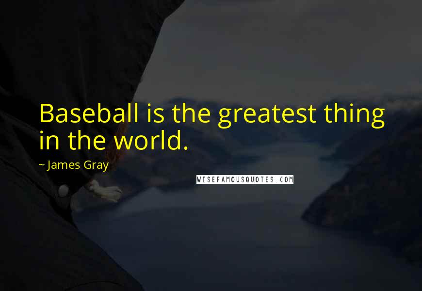 James Gray Quotes: Baseball is the greatest thing in the world.