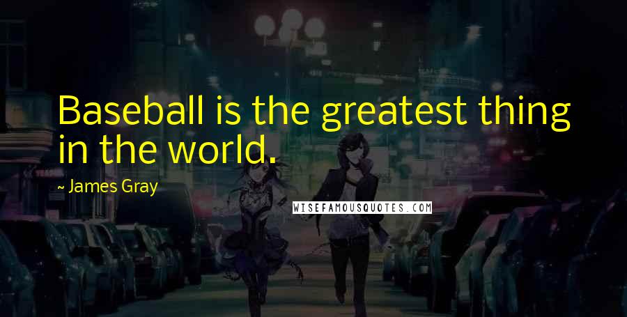 James Gray Quotes: Baseball is the greatest thing in the world.