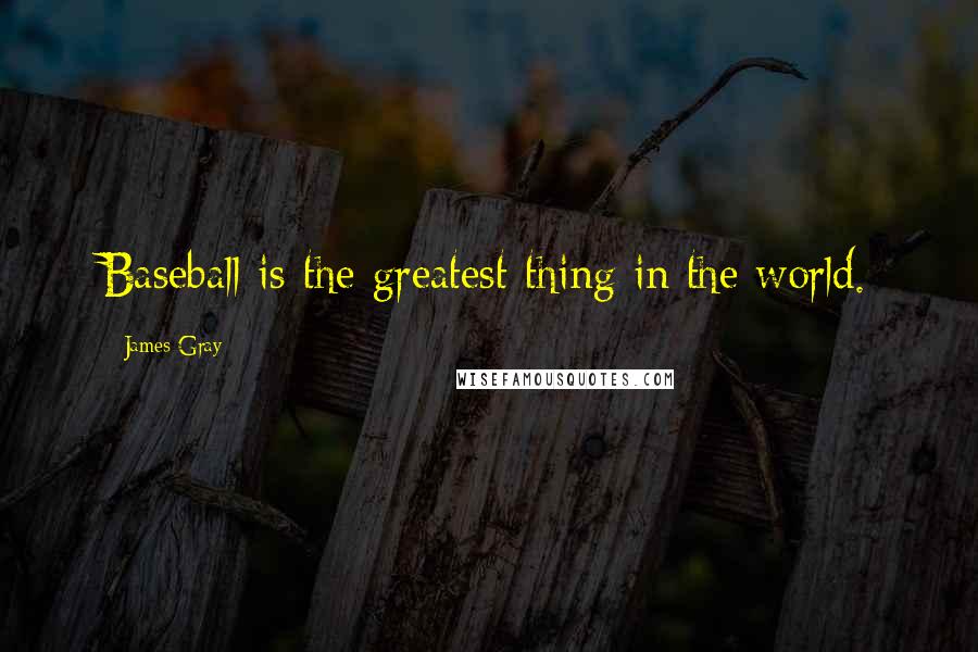 James Gray Quotes: Baseball is the greatest thing in the world.