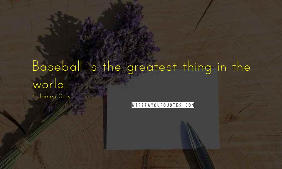 James Gray Quotes: Baseball is the greatest thing in the world.
