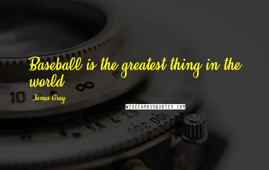 James Gray Quotes: Baseball is the greatest thing in the world.