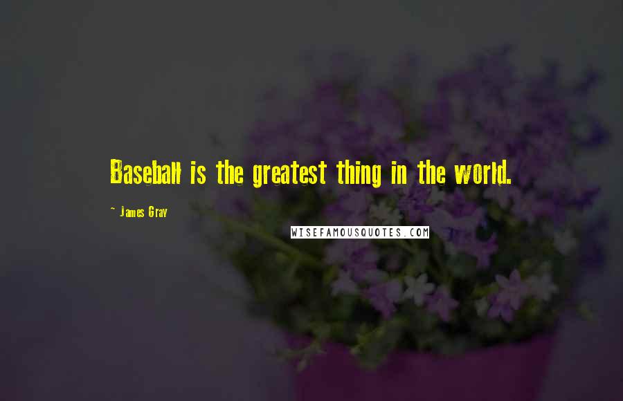 James Gray Quotes: Baseball is the greatest thing in the world.